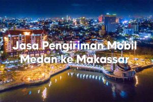 Jasa Kirim Mobil Medan Makassar