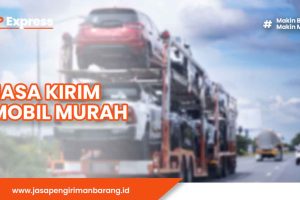 Jasa Kirim Mobil Murah, Aman, dan Terpercaya