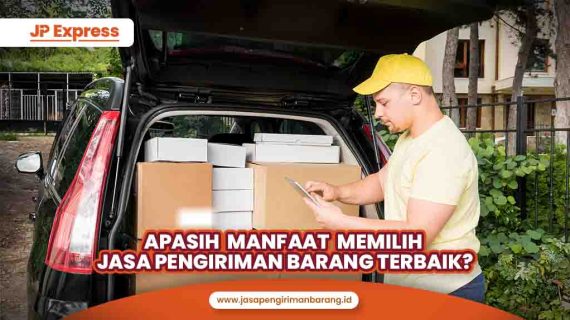 Apasih Manfaat Memilih Jasa Pengiriman Barang Terbaik?